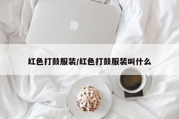 红色打鼓服装/红色打鼓服装叫什么