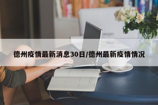 德州疫情最新消息30日/德州最新疫情情况